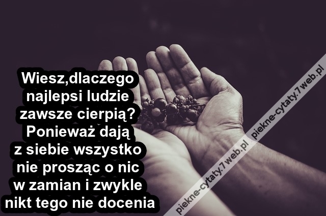 Wiesz,dlaczego najlepsi ludzie zawsze cierpią?