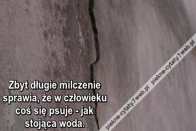 Zbyt długie milczenie sprawia, że w człowieku coś się psuje - jak stojąca woda.