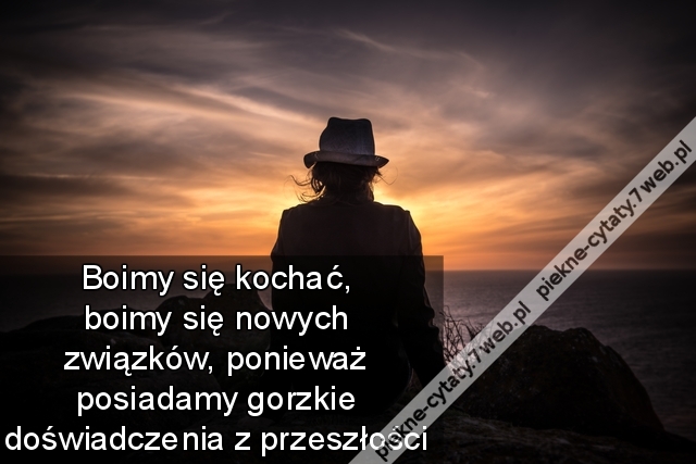 Boimy się kochać, boimy się nowych związków, ponieważ posiadamy gorzkie doświadczenia z przeszłości