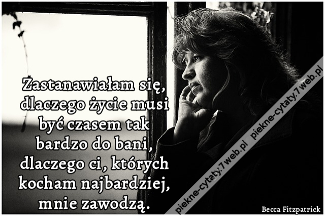 Zastanawiałam się, dlaczego życie musi być czasem tak bardzo do bani, dlaczego ci, których kocham najbardziej, mnie zawodzą.