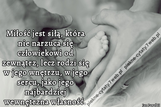 Miłość jest siłą, która nie narzuca się człowiekowi od zewnątrz, lecz rodzi się w jego wnętrzu, w jego sercu, jako jego najbardziej wewnętrzna własność.