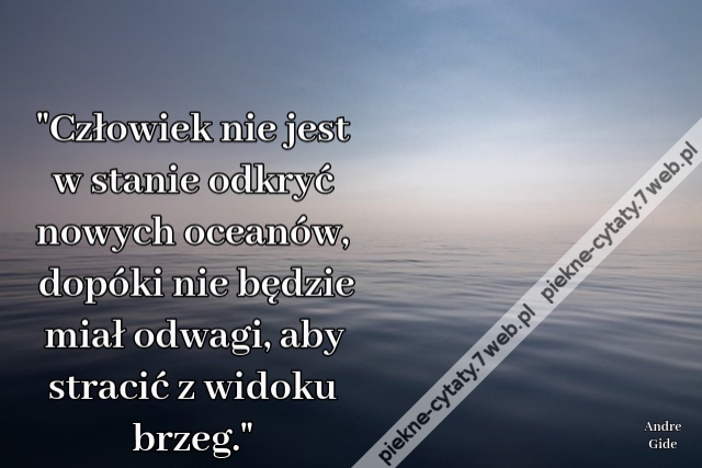 "Człowiek nie jest w stanie odkryć nowych oceanów, dopóki nie będzie miał odwagi, aby stracić z widoku brzeg."