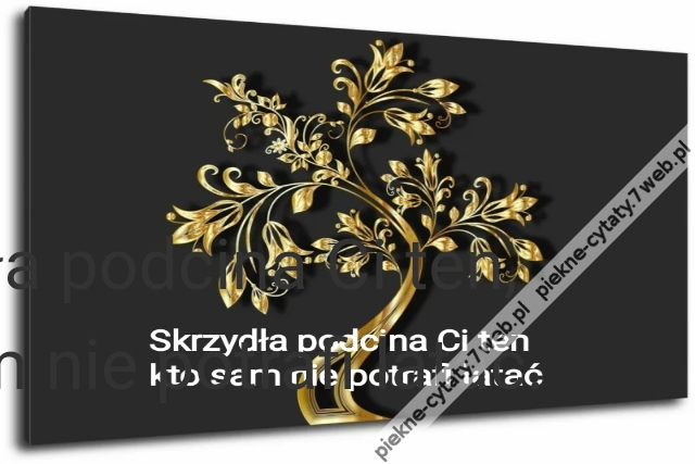 Skrzydła podcina Ci ten, 
kto sam nie potrafi latać.