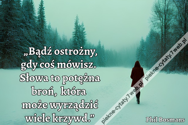 „Bądź ostrożny, gdy coś mówisz.  Słowa to potężna broń,  która może wyrządzić wiele krzywd.”