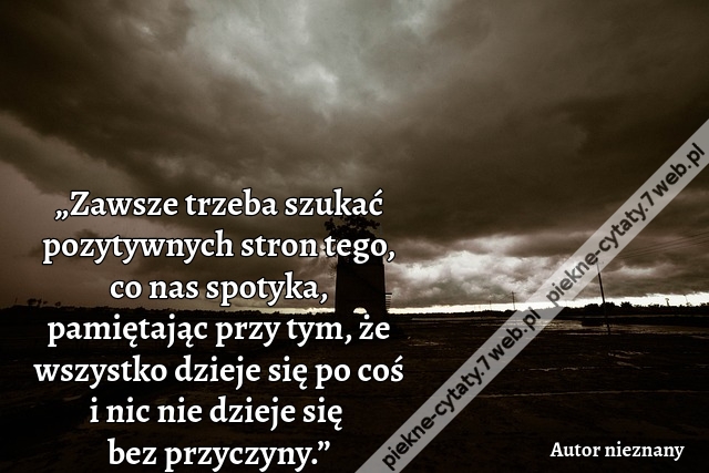 „Zawsze trzeba szukać pozytywnych stron tego, co nas spotyka, pamiętając przy tym, że wszystko dzieje się po coś i nic nie dzieje się bez przyczyny.”