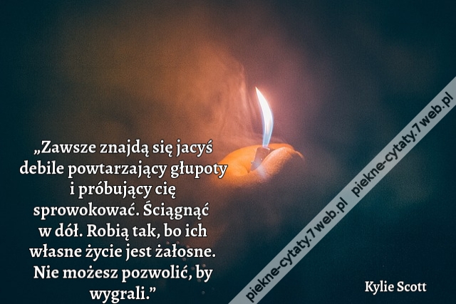 „Zawsze znajdą się jacyś debile powtarzający głupoty i próbujący cię sprowokować. Ściągnąć w dół. Robią tak, bo ich własne życie jest żałosne. Nie możesz pozwolić, by wygrali.”