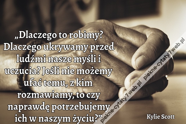 „Dlaczego to robimy? Dlaczego ukrywamy przed ludźmi nasze myśli i uczucia? Jeśli nie możemy ufać temu, z kim rozmawiamy, to czy naprawdę potrzebujemy ich w naszym życiu?”