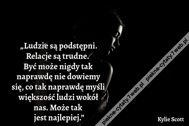 „Ludzie są podstępni. Relacje są trudne.  Być może nigdy tak naprawdę nie dowiemy się, co tak naprawdę myśli większość ludzi wokół nas.  Może tak jest najlepiej.”