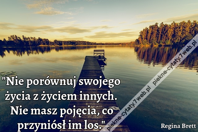 "Nie porównuj swojego życia z życiem innych. Nie masz pojęcia, co przyniósł im los."