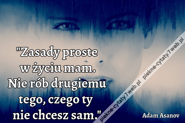 "Zasady proste w życiu mam. Nie rób drugiemu tego, czego ty nie chcesz sam."