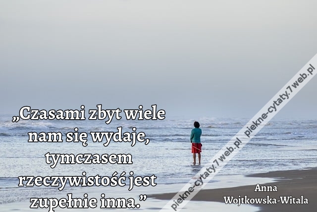 „Czasami zbyt wiele nam się wydaje, tymczasem rzeczywistość jest zupełnie inna.”