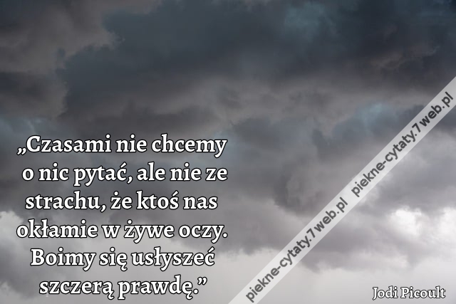 „Czasami nie chcemy o nic pytać, ale nie ze strachu, że ktoś nas okłamie w żywe oczy. Boimy się usłyszeć szczerą prawdę.”