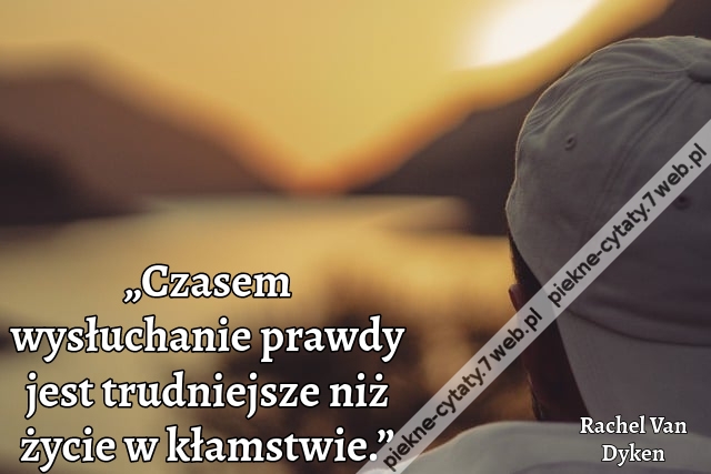 „Czasem wysłuchanie prawdy jest trudniejsze niż życie w kłamstwie.”
