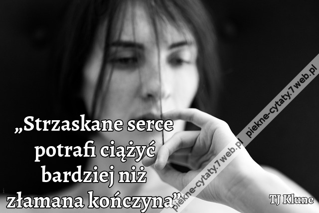 „Strzaskane serce potrafi ciążyć bardziej niż złamana kończyna”