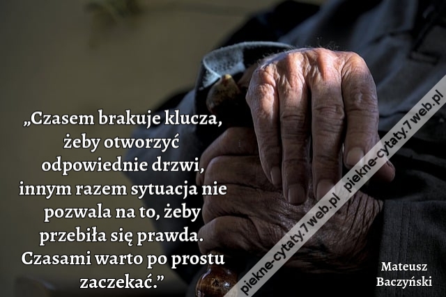 „Czasem brakuje klucza, żeby otworzyć odpowiednie drzwi, innym razem sytuacja nie pozwala na to, żeby przebiła się prawda. Czasami warto po prostu zaczekać.”