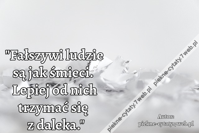 "Fałszywi ludzie są jak śmieci. Lepiej od nich trzymać się z daleka."