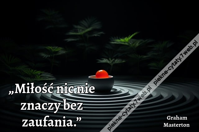 „Miłość nic nie znaczy bez zaufania.”