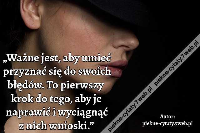 „Ważne jest, aby umieć przyznać się do swoich błędów. To pierwszy krok do tego, aby je naprawić i wyciągnąć z nich wnioski.”