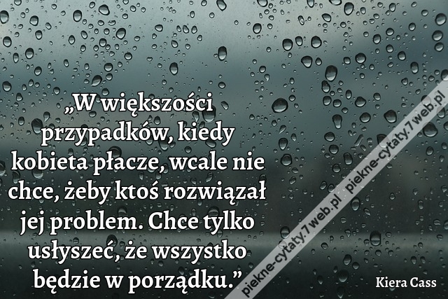 „W większości przypadków, kiedy kobieta płacze, wcale nie chce, żeby ktoś rozwiązał jej problem. Chce tylko usłyszeć, że wszystko będzie w porządku.”