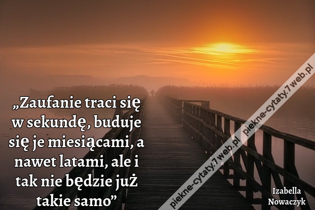 „Zaufanie traci się w sekundę, buduje się je miesiącami, a nawet latami, ale i tak nie będzie już takie samo”
