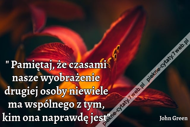 Pamiętaj, że czasami nasze wyobrażenie drugiej osoby niewiele ma wspólnego z tym, kim ona naprawdę jest