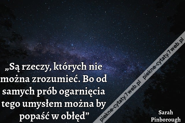 „Są rzeczy, których nie można zrozumieć. Bo od samych prób ogarnięcia tego umysłem można by popaść w obłęd”