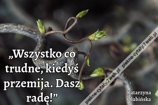 „Wszystko co trudne, kiedyś przemija. Dasz radę!”
