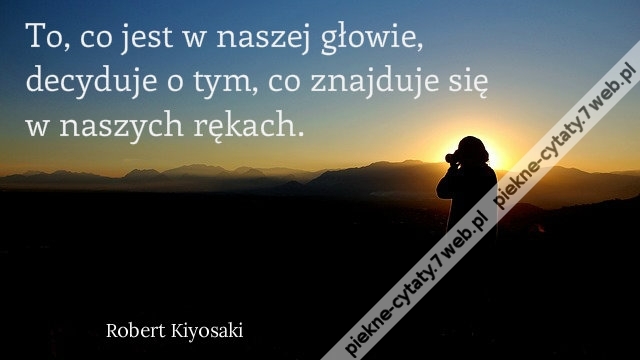 To, co jest w naszej głowie, decyduje o tym, co znajduje się w naszych rękach