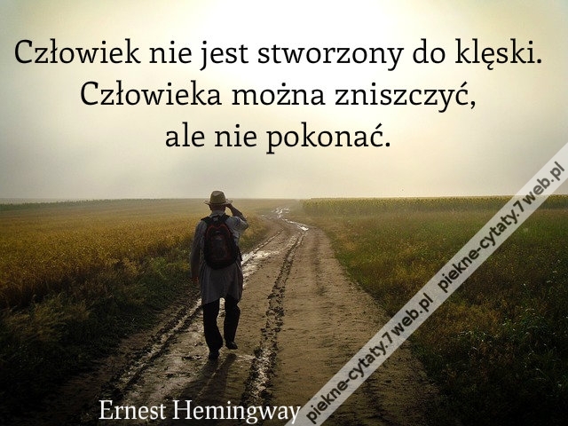 Człowiek nie jest stworzony do klęski. Człowieka można zniszczyć, ale nie pokonać