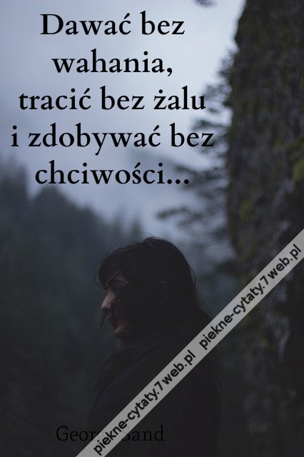 Dawać bez wahania, tracić bez żalu i zdobywać bez chciwości