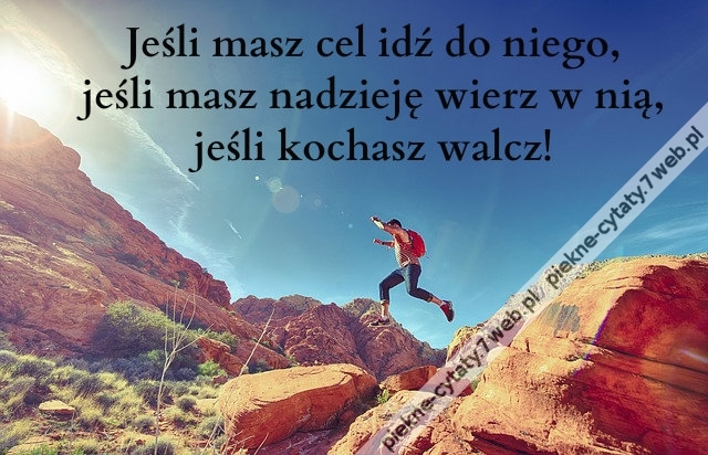 Jeśli masz cel idź do niego, jeśli masz nadzieję wierz w nią, jeśli kochasz walcz