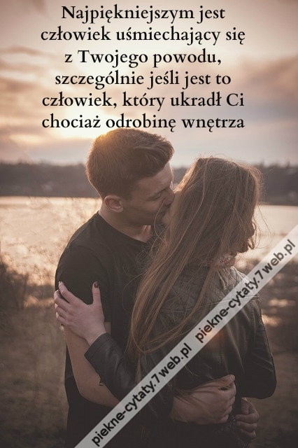 Najpiękniejszym jest człowiek uśmiechający się z Twojego powodu, szczególnie jeśli jest to człowiek, który ukradł Ci chociaż odrobinę wnętrza