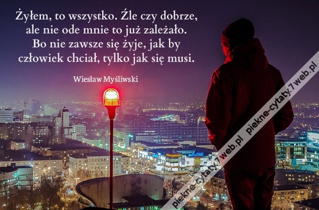 Żyłem, to wszys­tko. Źle czy dob­rze, ale ....